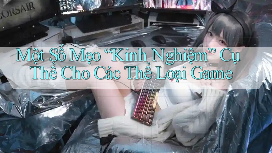 Một Số Mẹo “Kinh Nghiệm” Cụ Thể Cho Các Thể Loại Game