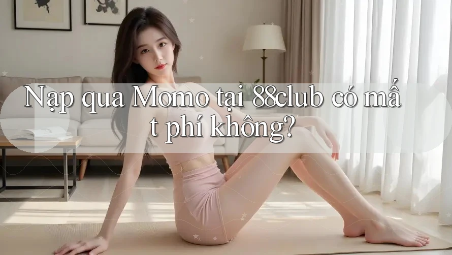 Nạp qua Momo tại 88club có mất phí không? Nạp qua Momo tại 88club có mất phí không?