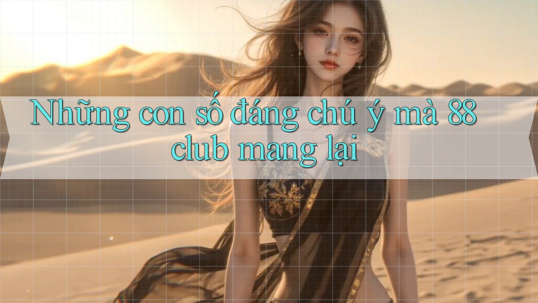 Những con số đáng chú ý mà 88club mang lại