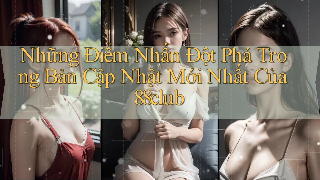 Những Điểm Nhấn Đột Phá Trong Bản Cập Nhật Mới Nhất Của 88club Những Điểm Nhấn Đột Phá Trong Bản Cập Nhật Mới Nhất Của 88club