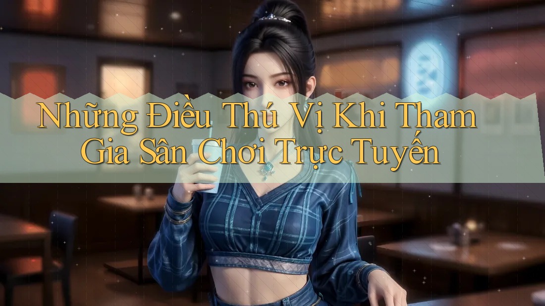 Những Điều Thú Vị Khi Tham Gia Sân Chơi Trực Tuyến