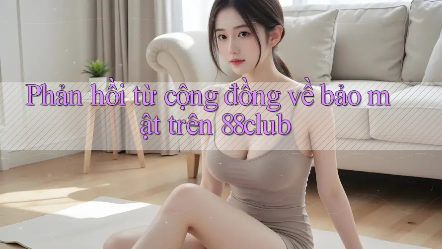 Phản hồi từ cộng đồng về bảo mật trên 88club Phản hồi từ cộng đồng về bảo mật trên 88club