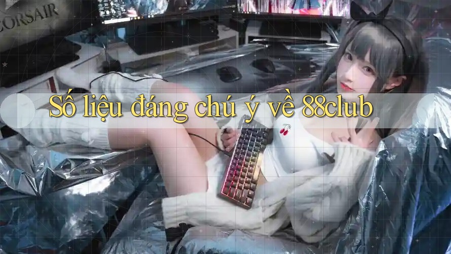 Số liệu đáng chú ý về 88club