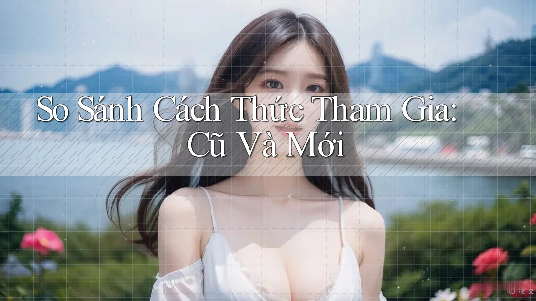 So Sánh Cách Thức Tham Gia: Cũ Và Mới So Sánh Cách Thức Tham Gia: Cũ Và Mới