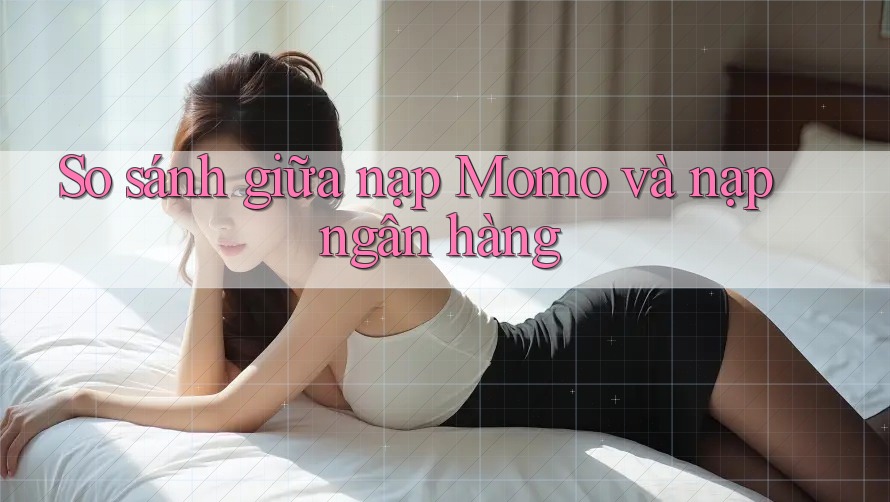 So sánh giữa nạp Momo và nạp ngân hàng