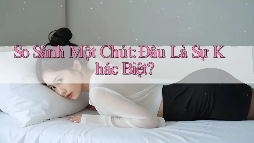 So Sánh Một Chút: Đâu Là Sự Khác Biệt?