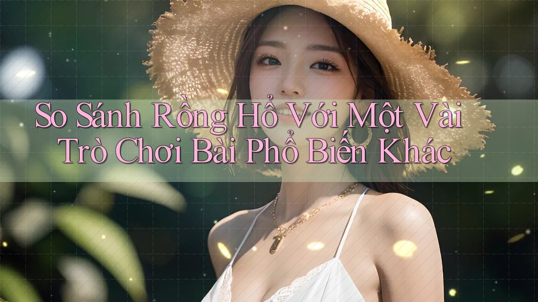 So Sánh Rồng Hổ Với Một Vài Trò Chơi Bài Phổ Biến Khác So Sánh Rồng Hổ Với Một Vài Trò Chơi Bài Phổ Biến Khác