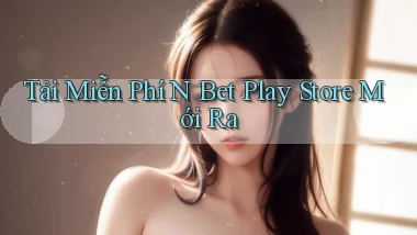 tải miễn phí n bet play store mới ra