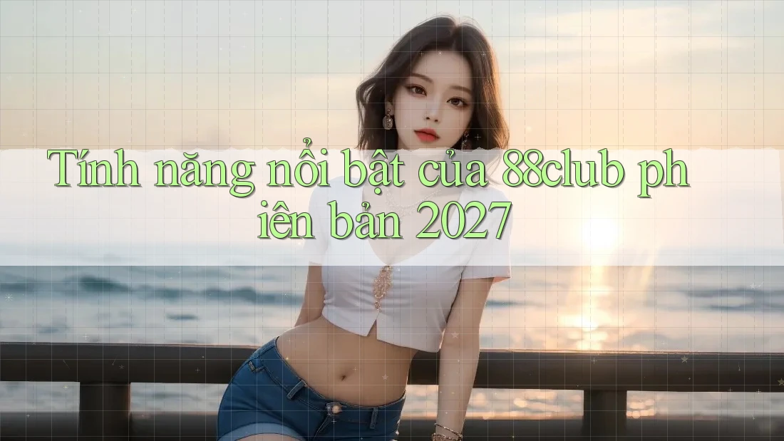 Tính năng nổi bật của 88club phiên bản 2027