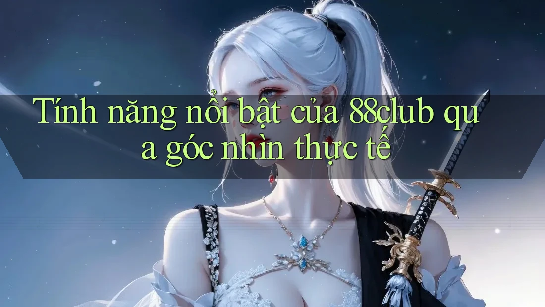 Tính năng nổi bật của 88club qua góc nhìn thực tế