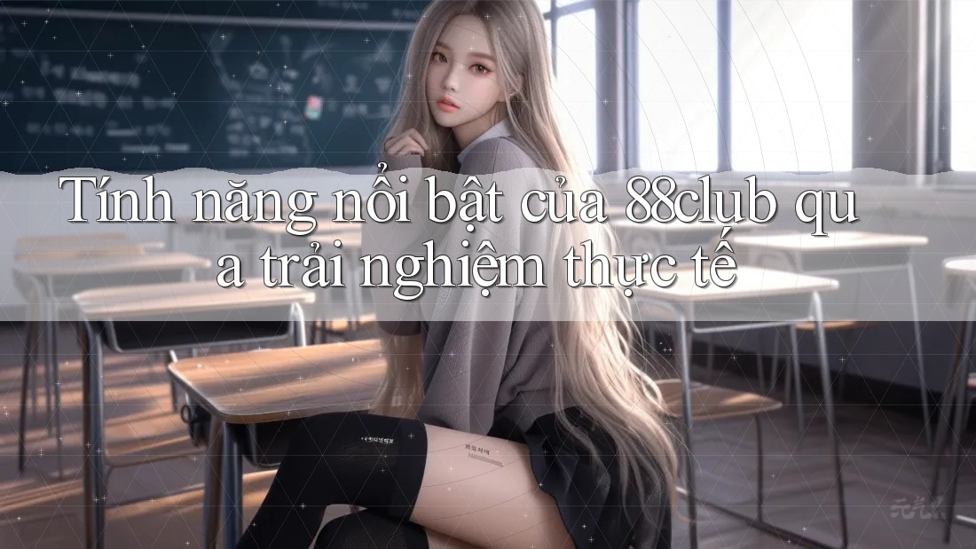 Tính năng nổi bật của 88club qua trải nghiệm thực tế