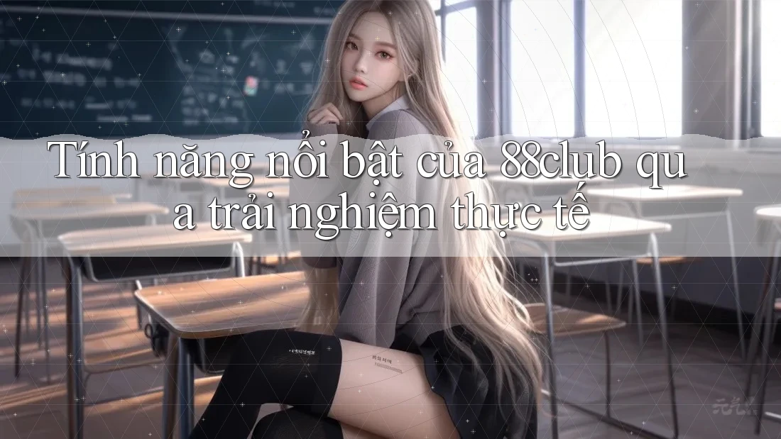 Tính năng nổi bật của 88club qua trải nghiệm thực tế