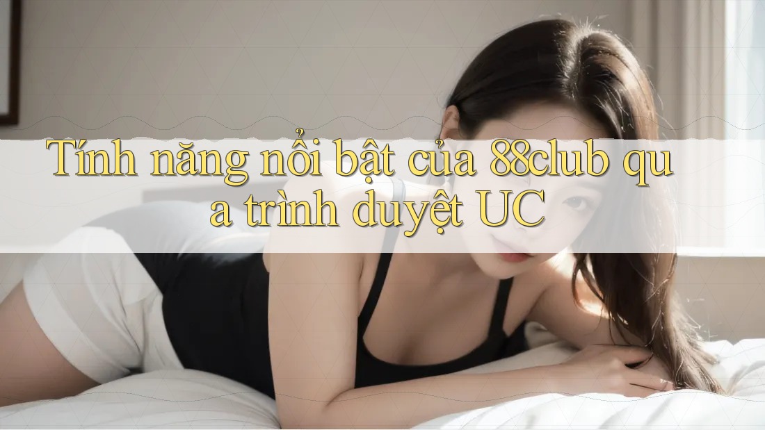 Tính năng nổi bật của 88club qua trình duyệt UC Tính năng nổi bật của 88club qua trình duyệt UC