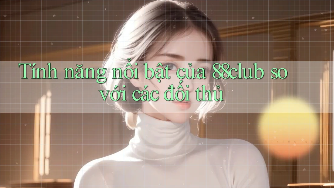 Tính năng nổi bật của 88club so với các đối thủ