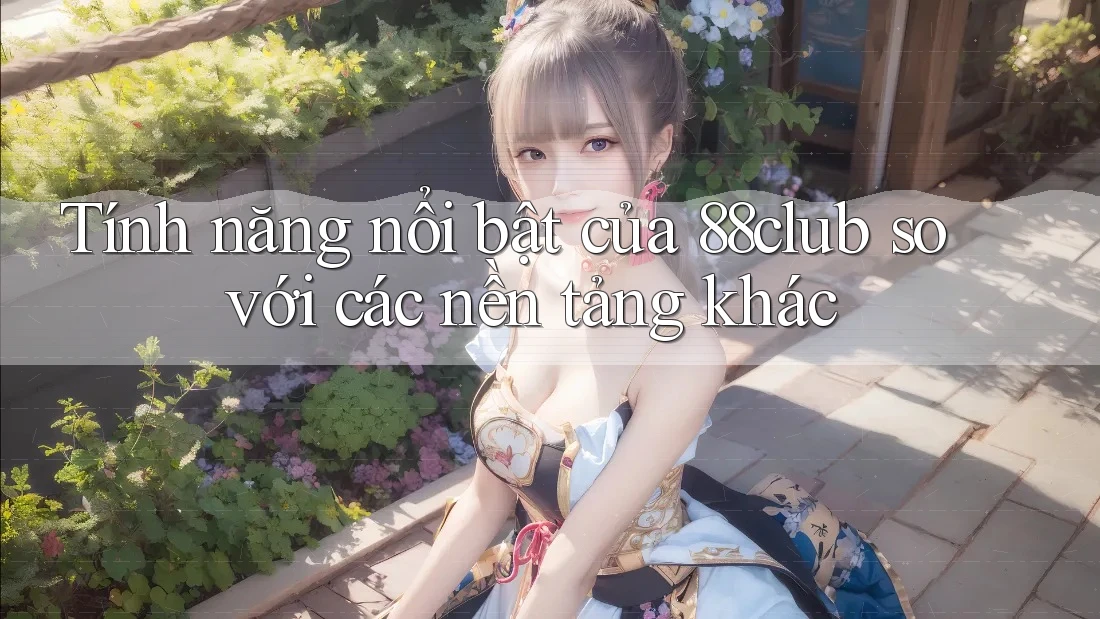 Tính năng nổi bật của 88club so với các nền tảng khác