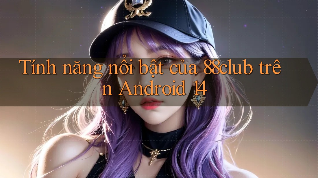 Tính năng nổi bật của 88club trên Android 14