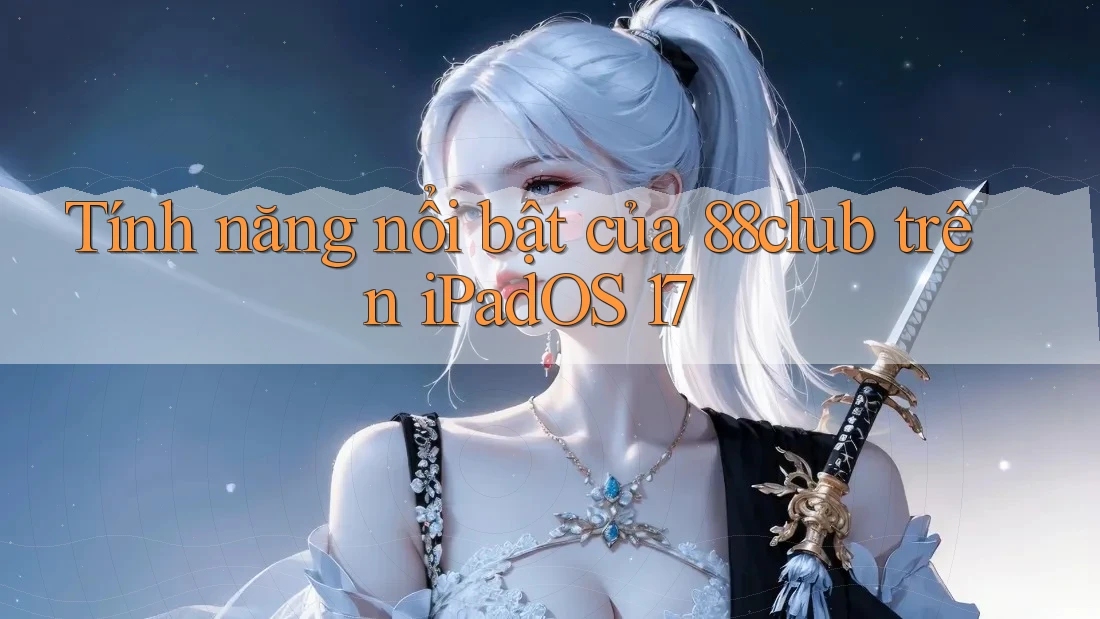 Tính năng nổi bật của 88club trên iPadOS 17
