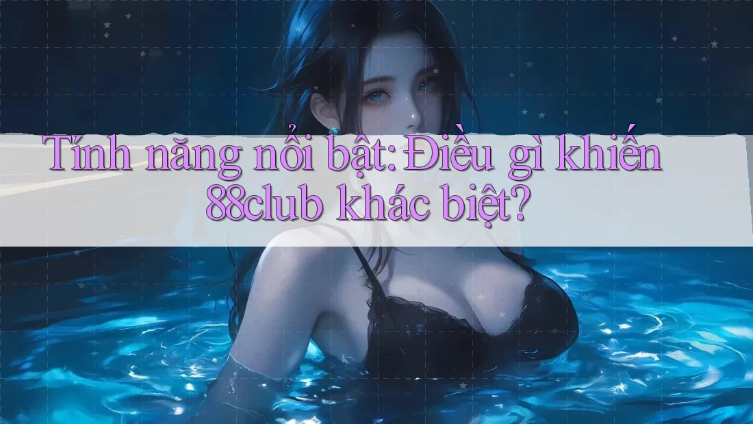 Tính năng nổi bật: Điều gì khiến 88club khác biệt? Tính năng nổi bật: Điều gì khiến 88club khác biệt?