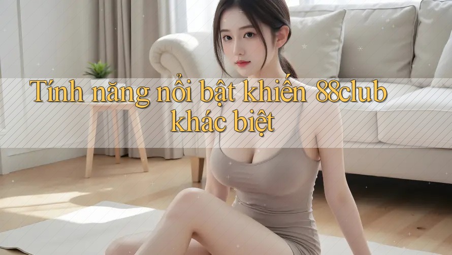 Tính năng nổi bật khiến 88club khác biệt