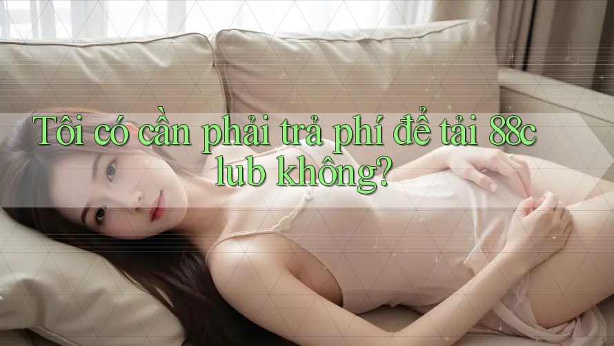 Tôi có cần phải trả phí để tải 88club không?