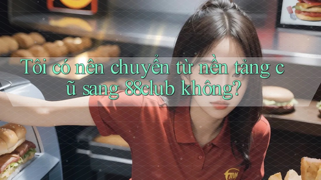 Tôi có nên chuyển từ nền tảng cũ sang 88club không?