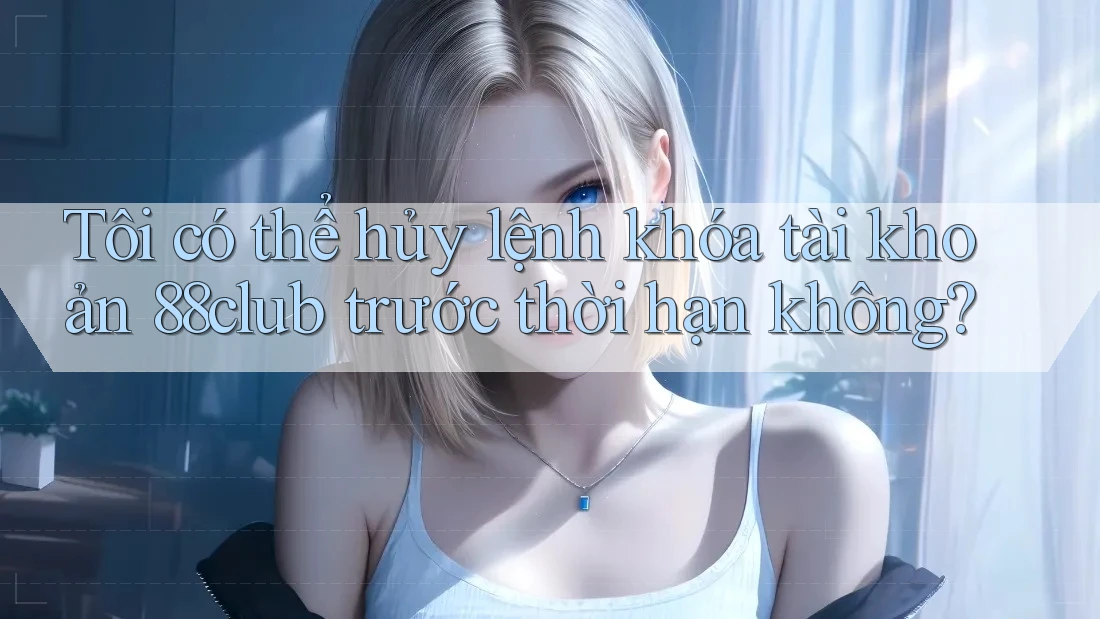 Tôi có thể hủy lệnh khóa tài khoản 88club trước thời hạn không?