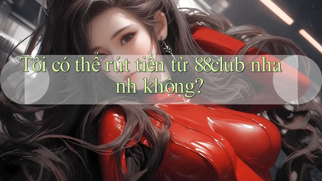 Tôi có thể rút tiền từ 88club nhanh không? Tôi có thể rút tiền từ 88club nhanh không?