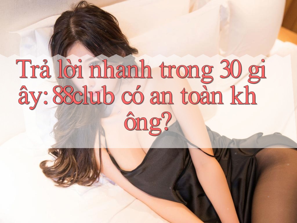 Trả lời nhanh trong 30 giây: 88club có an toàn không? Trả lời nhanh trong 30 giây: 88club có an toàn không?
