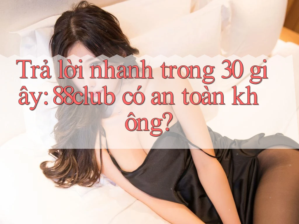 Trả lời nhanh trong 30 giây: 88club có an toàn không? Trả lời nhanh trong 30 giây: 88club có an toàn không?