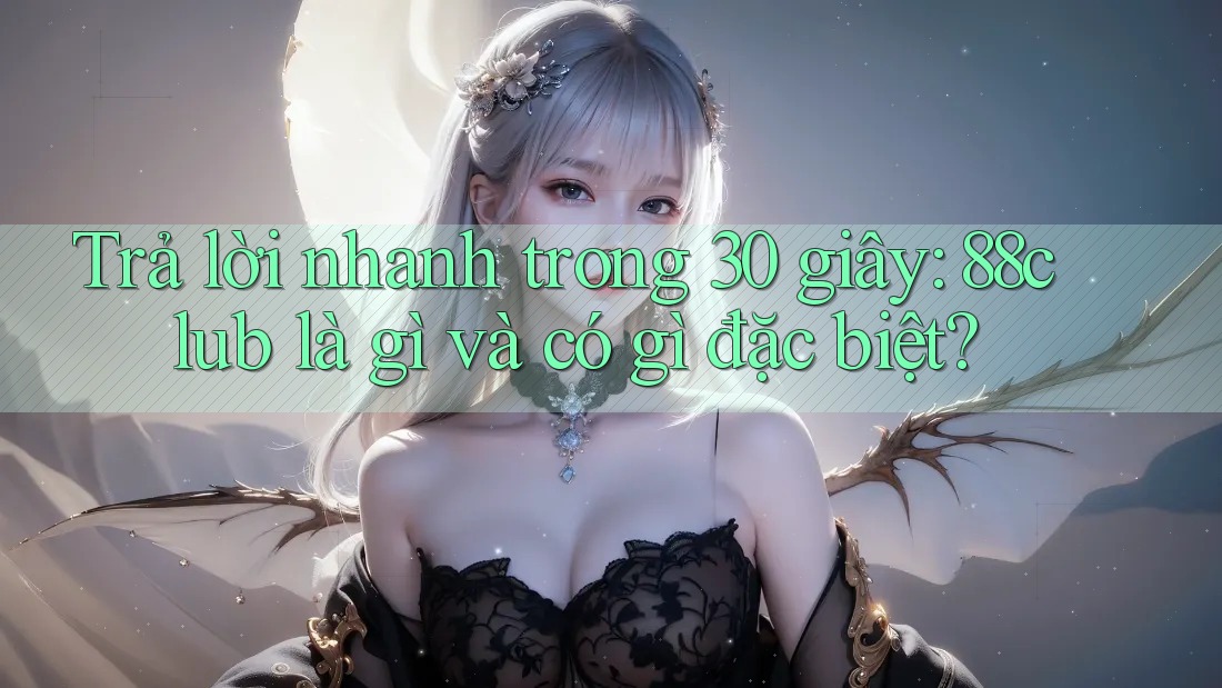 Trả lời nhanh trong 30 giây: 88club là gì và có gì đặc biệt? Trả lời nhanh trong 30 giây: 88club là gì và có gì đặc biệt?