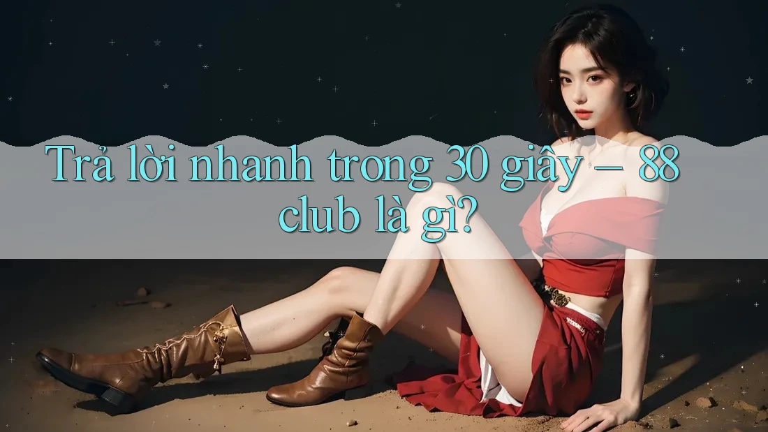 Trả lời nhanh trong 30 giây – 88club là gì?