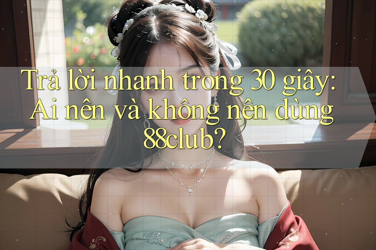 Trả lời nhanh trong 30 giây: Ai nên và không nên dùng 88club? Trả lời nhanh trong 30 giây: Ai nên và không nên dùng 88club?
