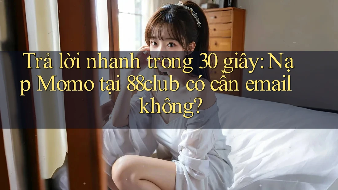 Trả lời nhanh trong 30 giây: Nạp Momo tại 88club có cần email không? Trả lời nhanh trong 30 giây: Nạp Momo tại 88club có cần email không?