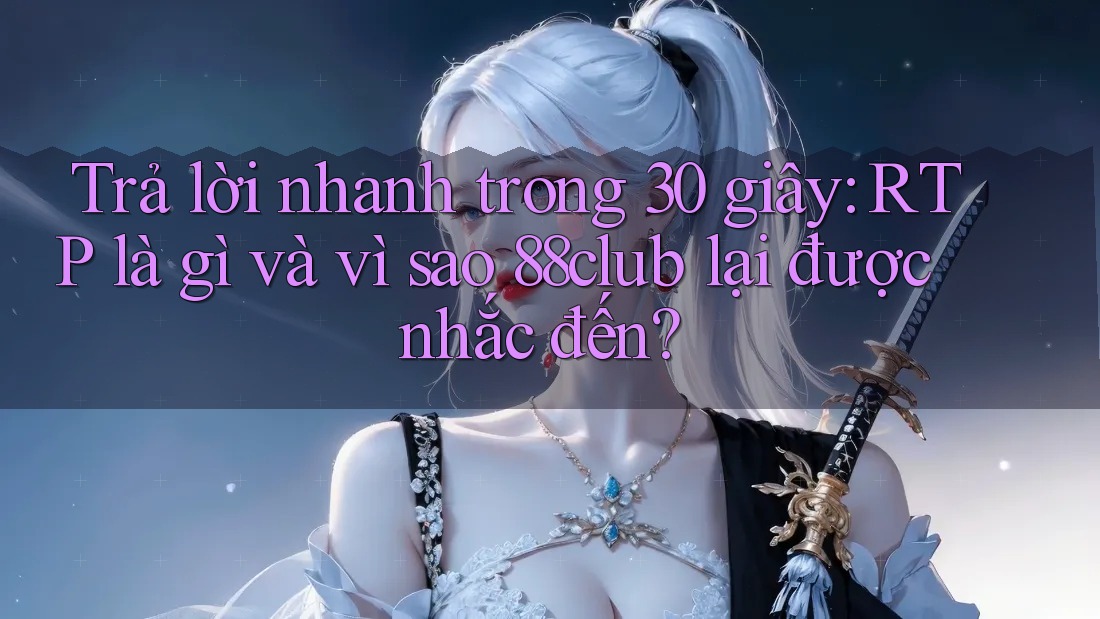 Trả lời nhanh trong 30 giây: RTP là gì và vì sao 88club lại được nhắc đến?