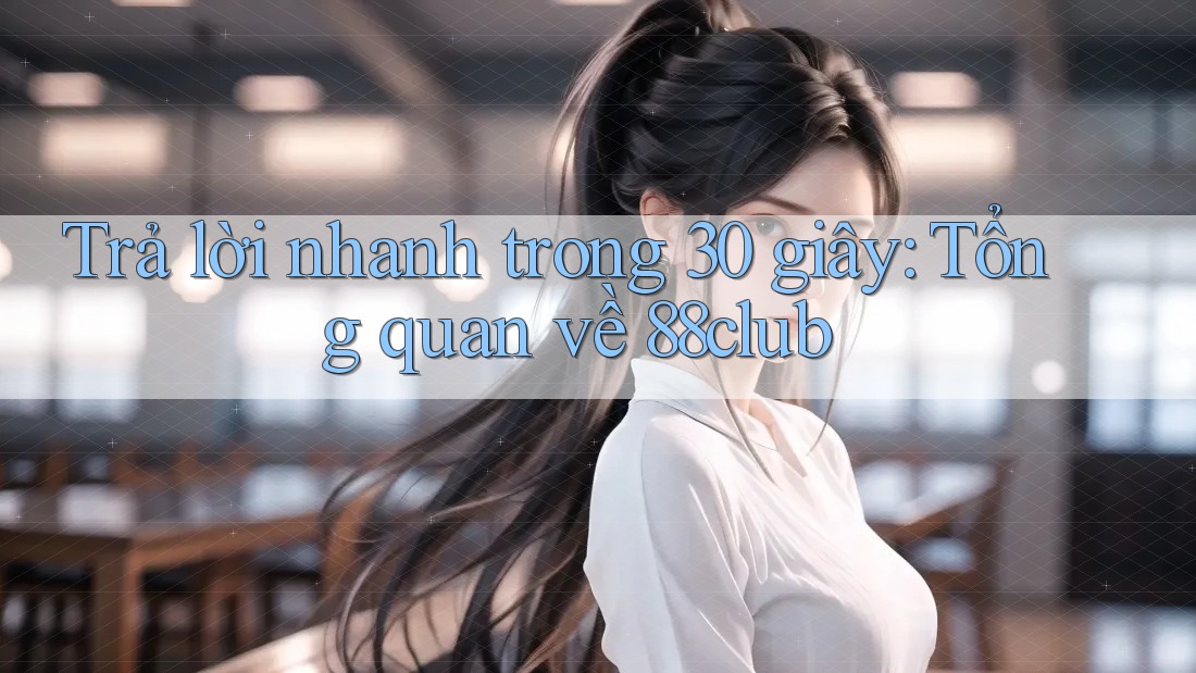 Trả lời nhanh trong 30 giây: Tổng quan về 88club Trả lời nhanh trong 30 giây: Tổng quan về 88club