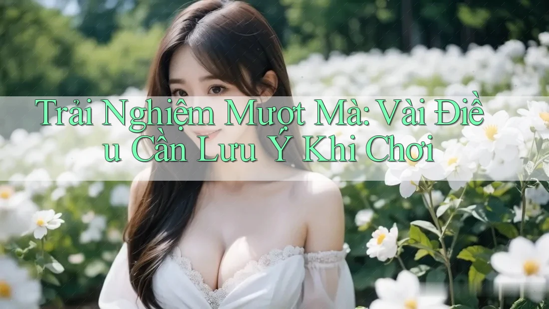 Trải Nghiệm Mượt Mà: Vài Điều Cần Lưu Ý Khi Chơi Trải Nghiệm Mượt Mà: Vài Điều Cần Lưu Ý Khi Chơi