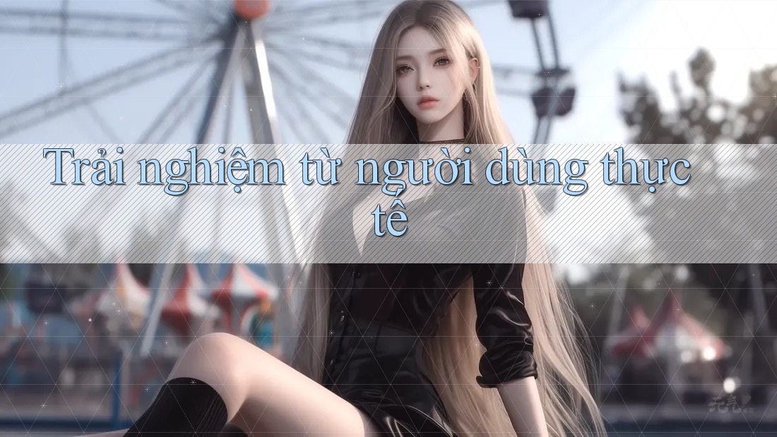 Trải nghiệm từ người dùng thực tế
