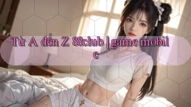 Từ A đến Z 88club game mobile