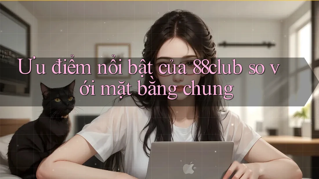 Ưu điểm nổi bật của 88club so với mặt bằng chung Ưu điểm nổi bật của 88club so với mặt bằng chung