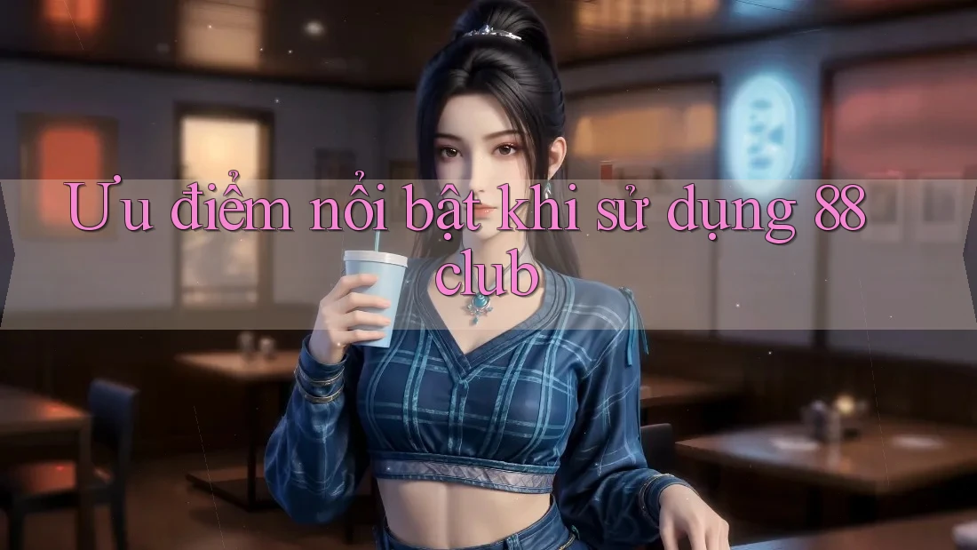 Ưu điểm nổi bật khi sử dụng 88club