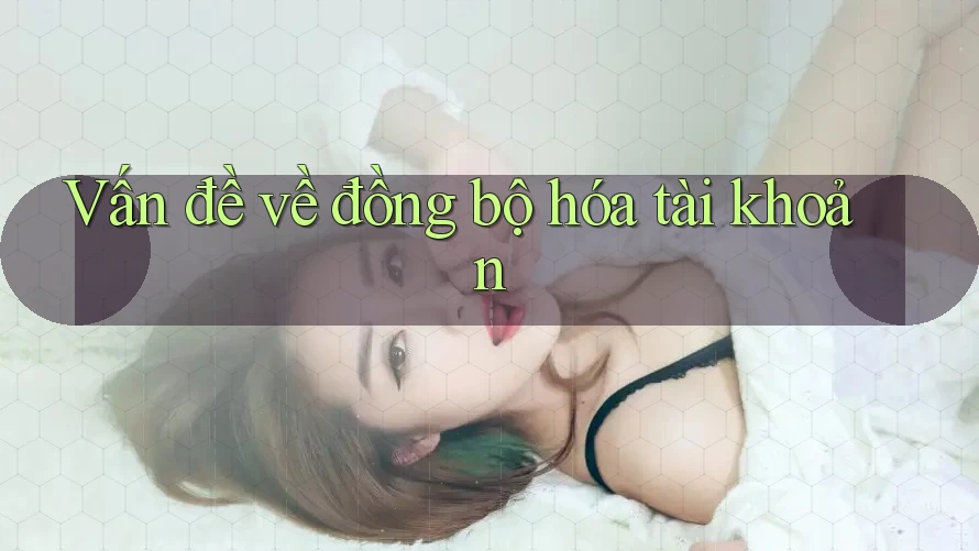 Vấn đề về đồng bộ hóa tài khoản