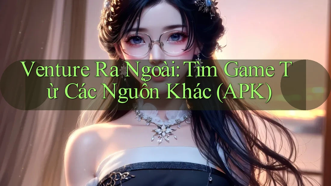 Venture Ra Ngoài: Tìm Game Từ Các Nguồn Khác (APK)