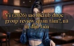 Vì (2026) sao 88club được group review quan tâm, năm đầu tiên