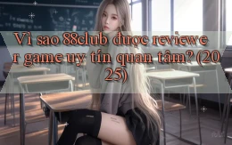 Vì sao 88club được reviewer game uy tín quan tâm (2025)