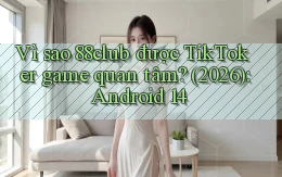 Vì sao 88club được TikToker game quan tâm (2026) Android 14
